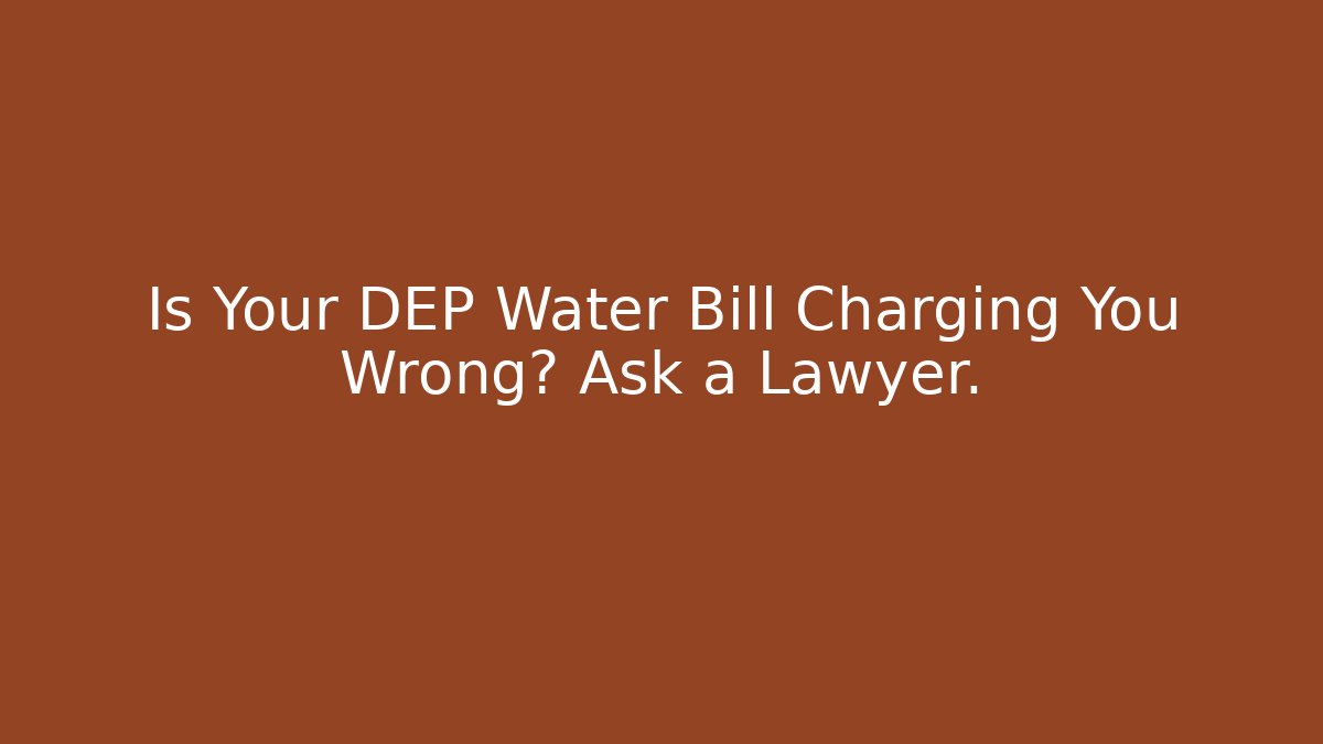 Is Your DEP Water Bill Charging You Wrong? Ask a Lawyer.