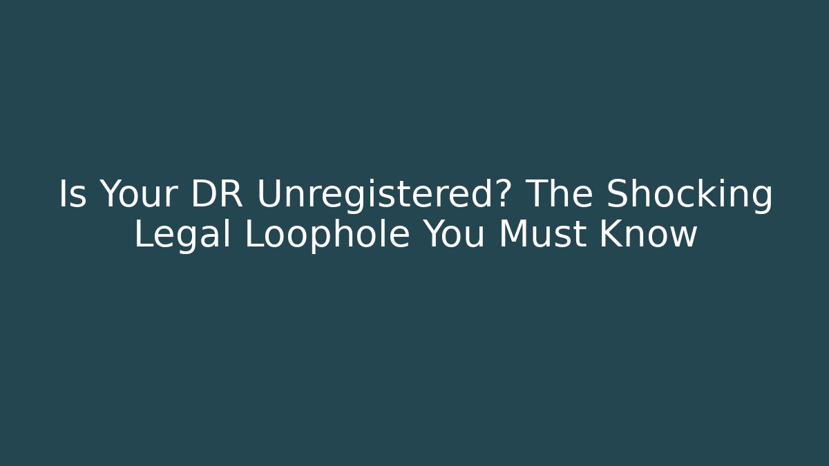 Is Your DR Unregistered? The Shocking Legal Loophole You Must Know