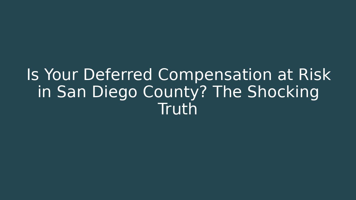 Is Your Deferred Compensation at Risk in San Diego County? The Shocking Truth
