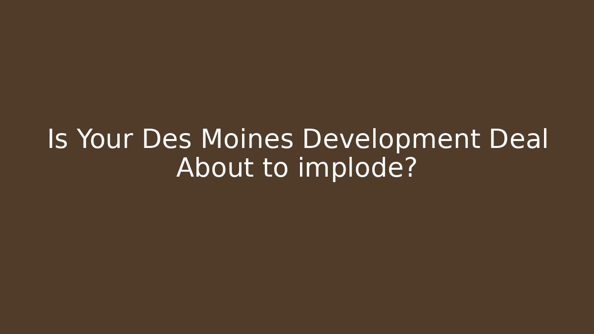 Is Your Des Moines Development Deal About to implode? - Magmic