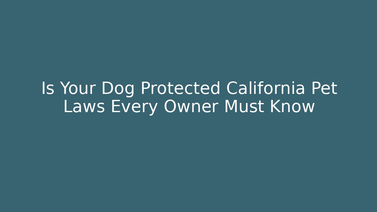 Is Your Dog Protected California Pet Laws Every Owner Must Know