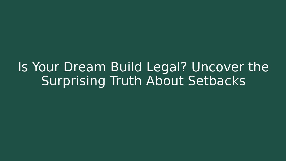 Is Your Dream Build Legal? Uncover the Surprising Truth About Setbacks