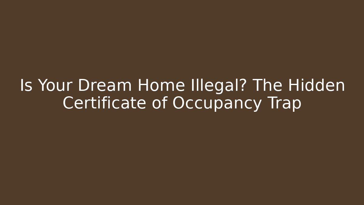 Is Your Dream Home Illegal? The Hidden Certificate of Occupancy Trap