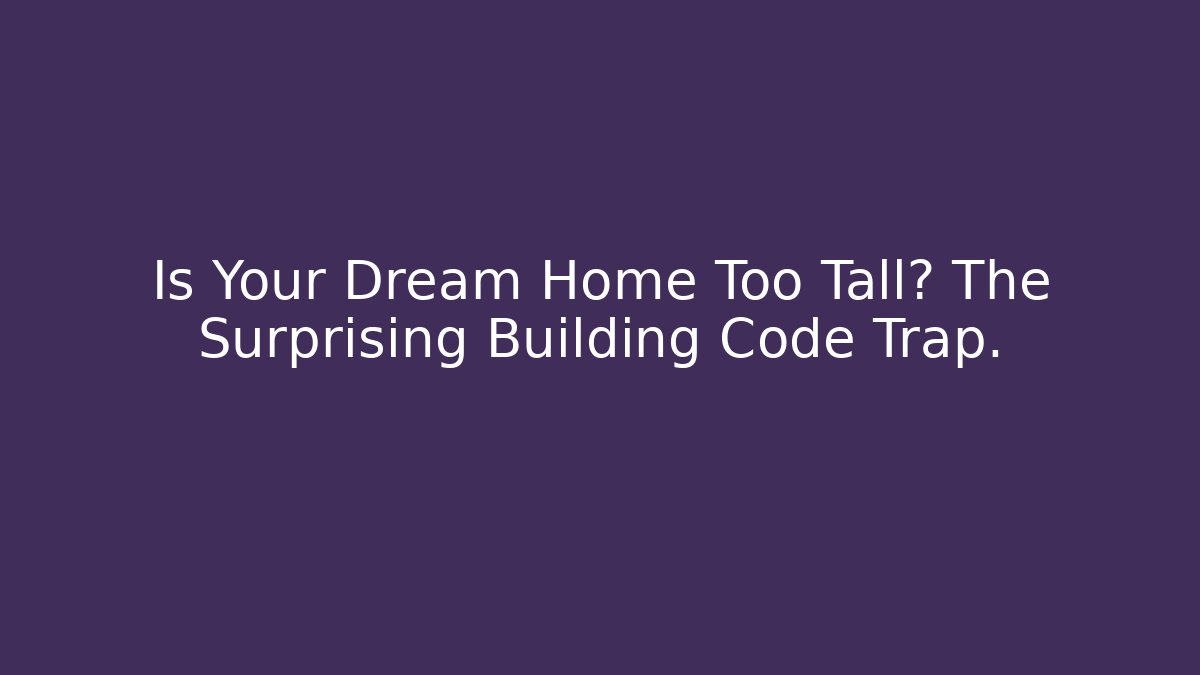 Is Your Dream Home Too Tall? The Surprising Building Code Trap.