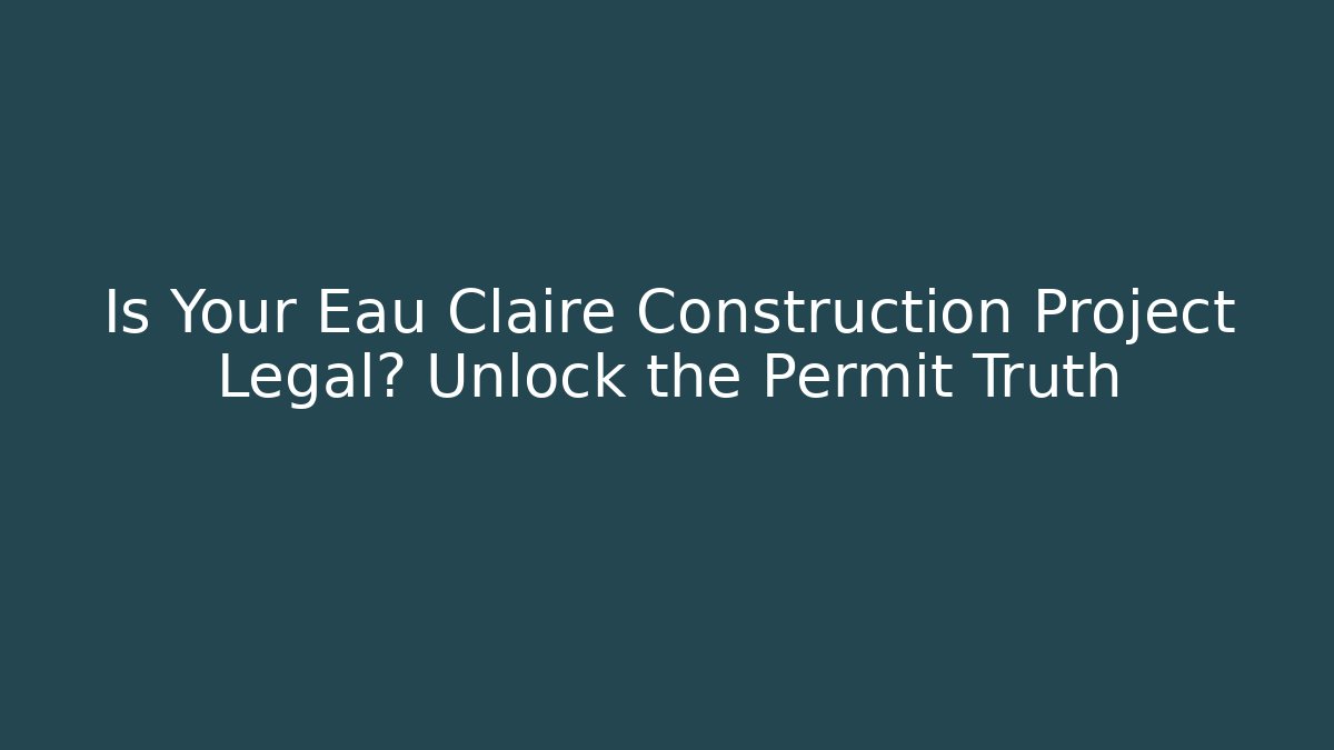 Is Your Eau Claire Construction Project Legal? Unlock the Permit Truth