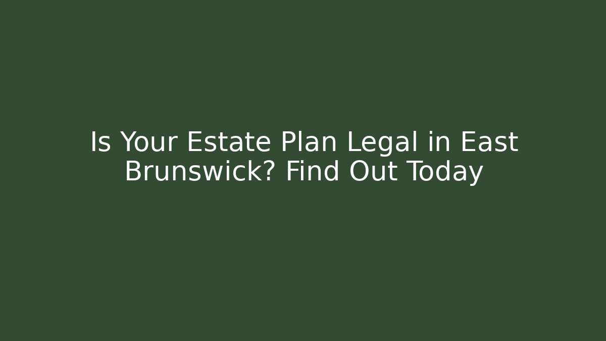 Is Your Estate Plan Legal in East Brunswick? Find Out Today