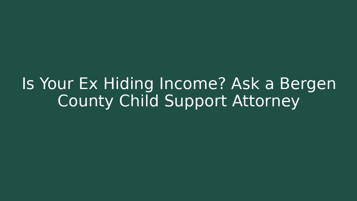 Is Your Ex Hiding Income? Ask a Bergen County Child Support Attorney