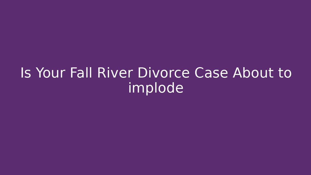 Is Your Fall River Divorce Case About to implode - Magmic