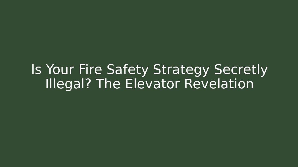 Is Your Fire Safety Strategy Secretly Illegal? The Elevator Revelation
