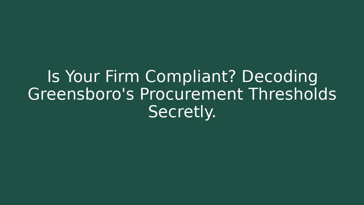 Is Your Firm Compliant? Decoding Greensboro's Procurement Thresholds Secretly.