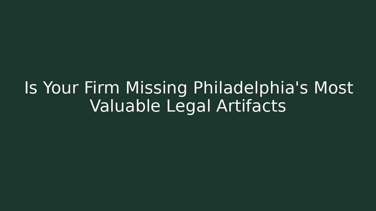 Is Your Firm Missing Philadelphia's Most Valuable Legal Artifacts