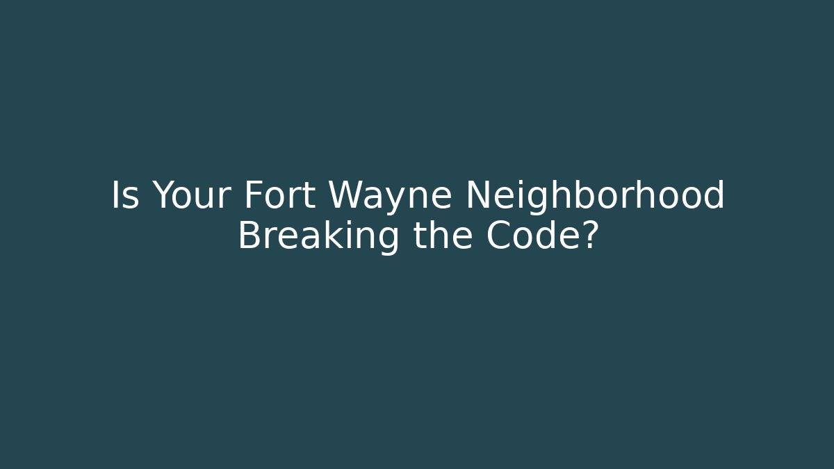 Is Your Fort Wayne Neighborhood Breaking the Code? - Magmic