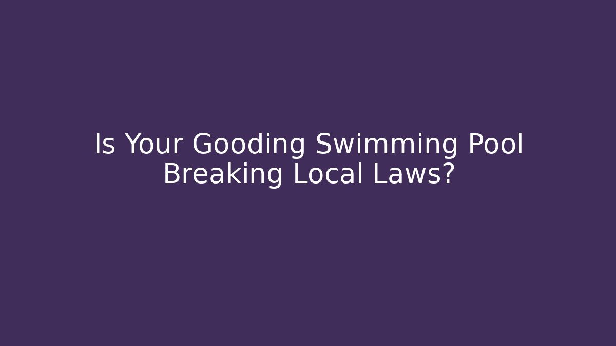 Is Your Gooding Swimming Pool Breaking Local Laws?