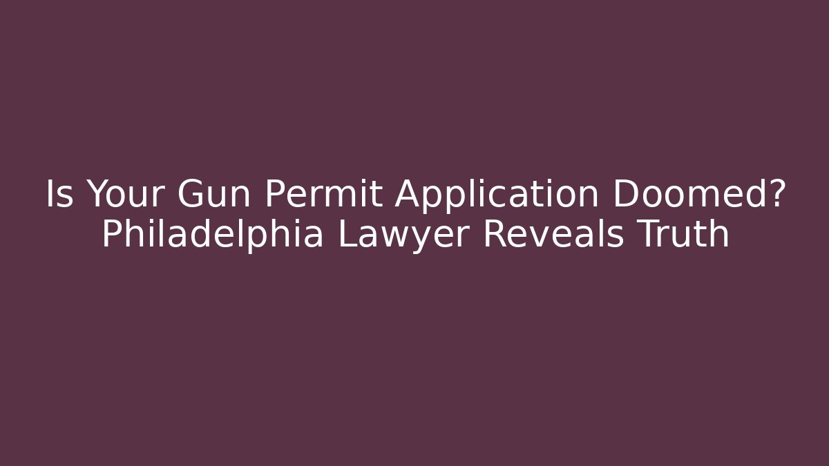 Is Your Gun Permit Application Doomed? Philadelphia Lawyer Reveals Truth
