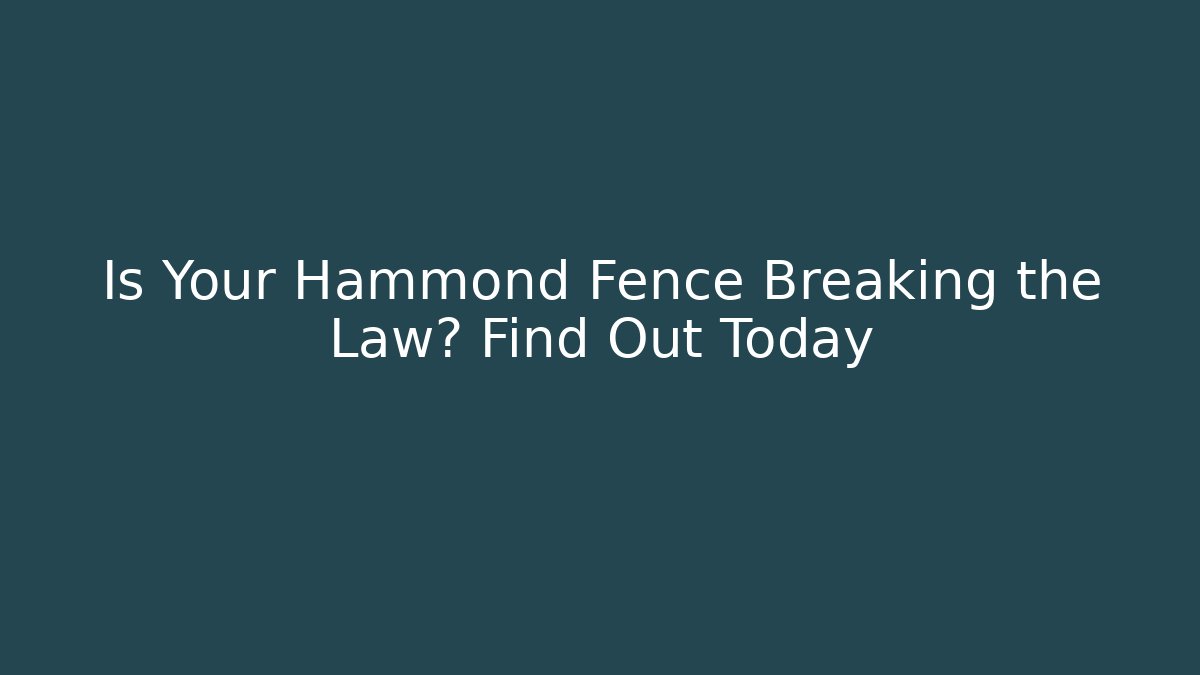 Is Your Hammond Fence Breaking the Law? Find Out Today