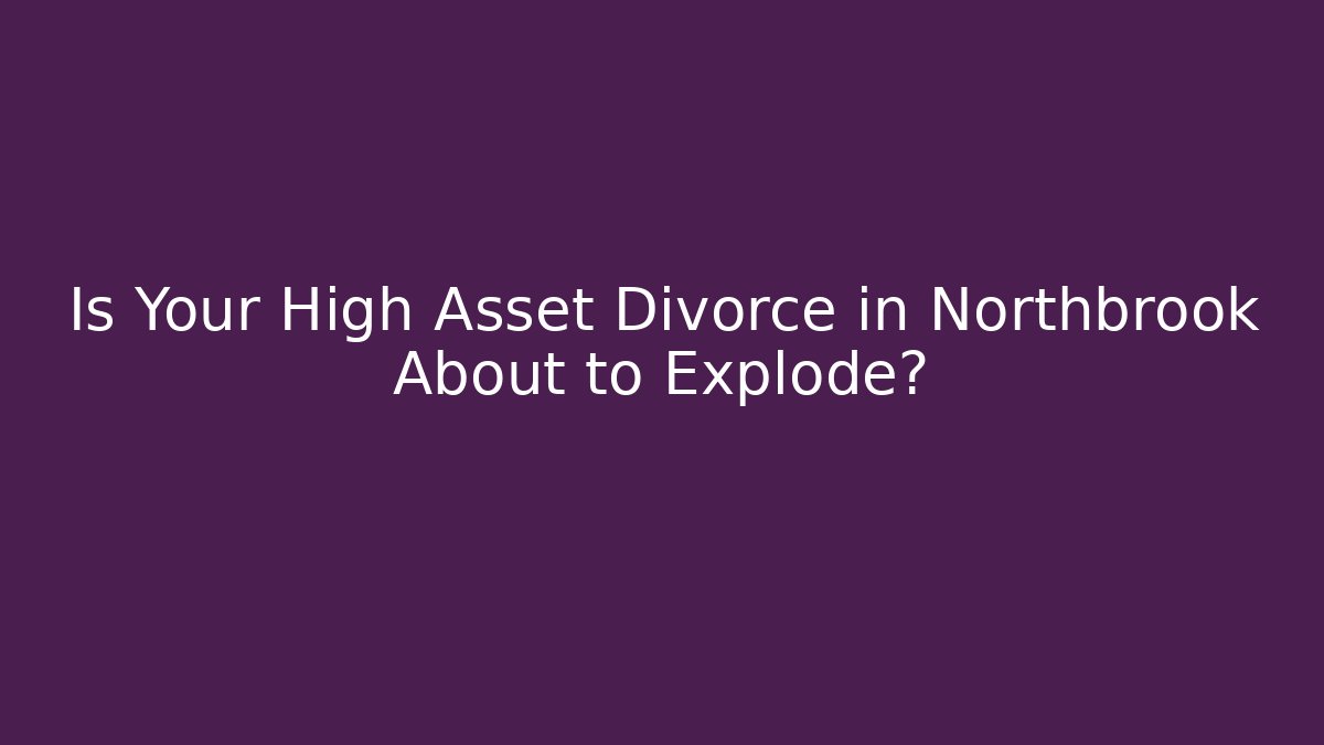 Is Your High Asset Divorce in Northbrook About to Explode? - Magmic