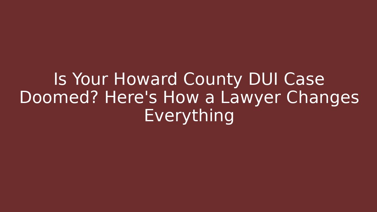 Is Your Howard County DUI Case Doomed? Here's How a Lawyer Changes Everything