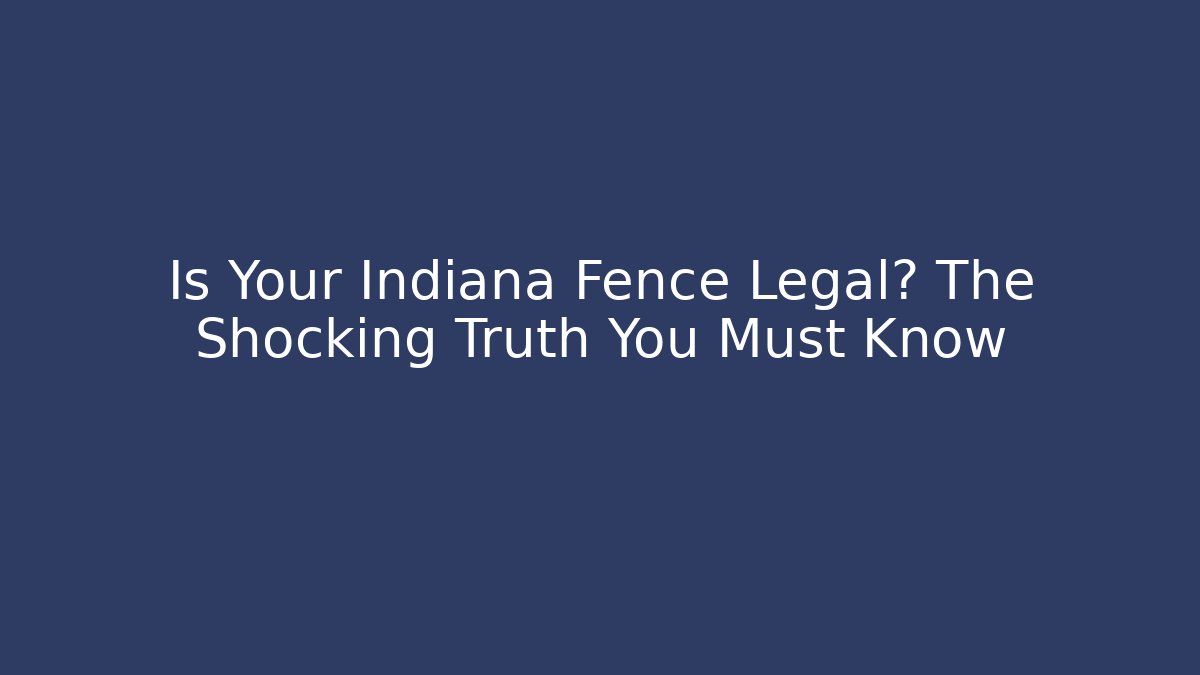 Is Your Indiana Fence Legal? The Shocking Truth You Must Know
