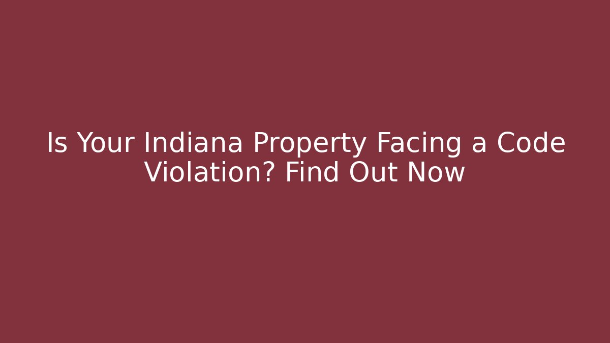 Is Your Indiana Property Facing a Code Violation? Find Out Now - Magmic