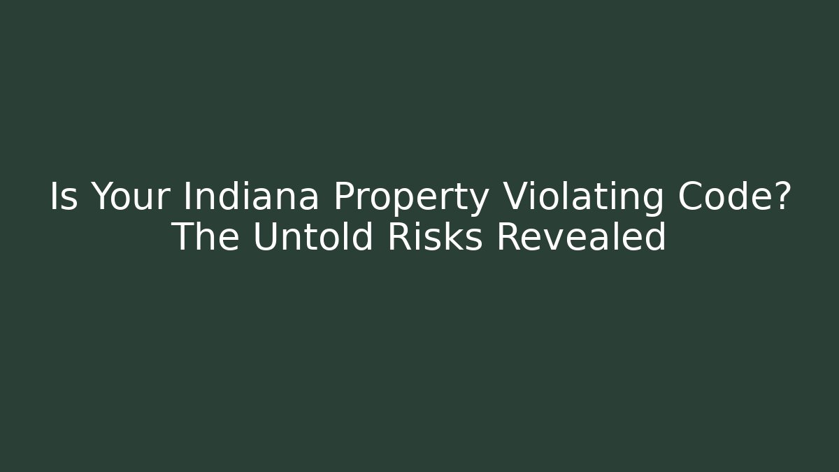 Is Your Indiana Property Violating Code? The Untold Risks Revealed - Magmic