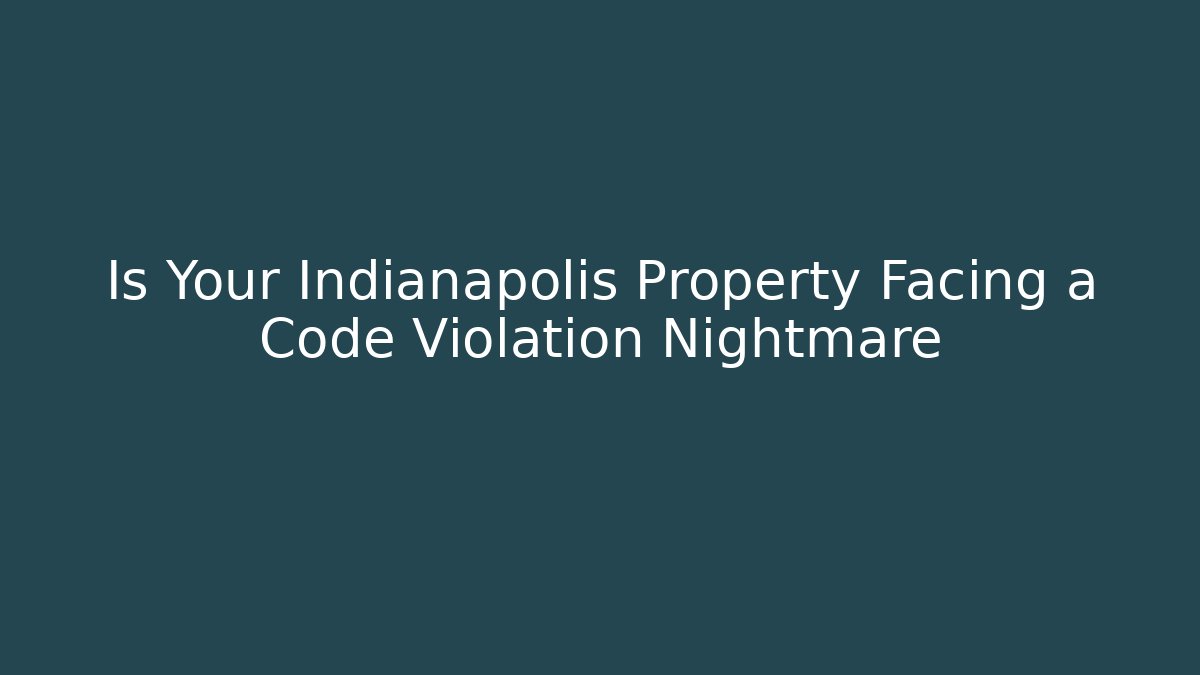 Is Your Indianapolis Property Facing a Code Violation Nightmare - Magmic