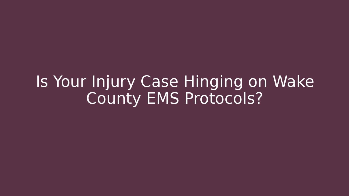 Is Your Injury Case Hinging on Wake County EMS Protocols? - Magmic
