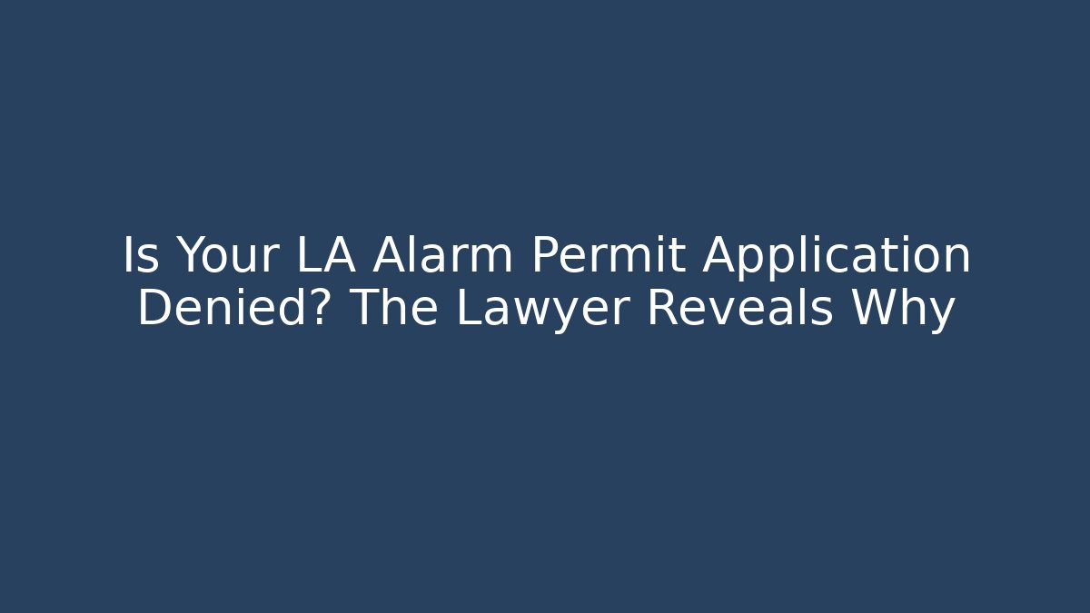 Is Your LA Alarm Permit Application Denied? The Lawyer Reveals Why