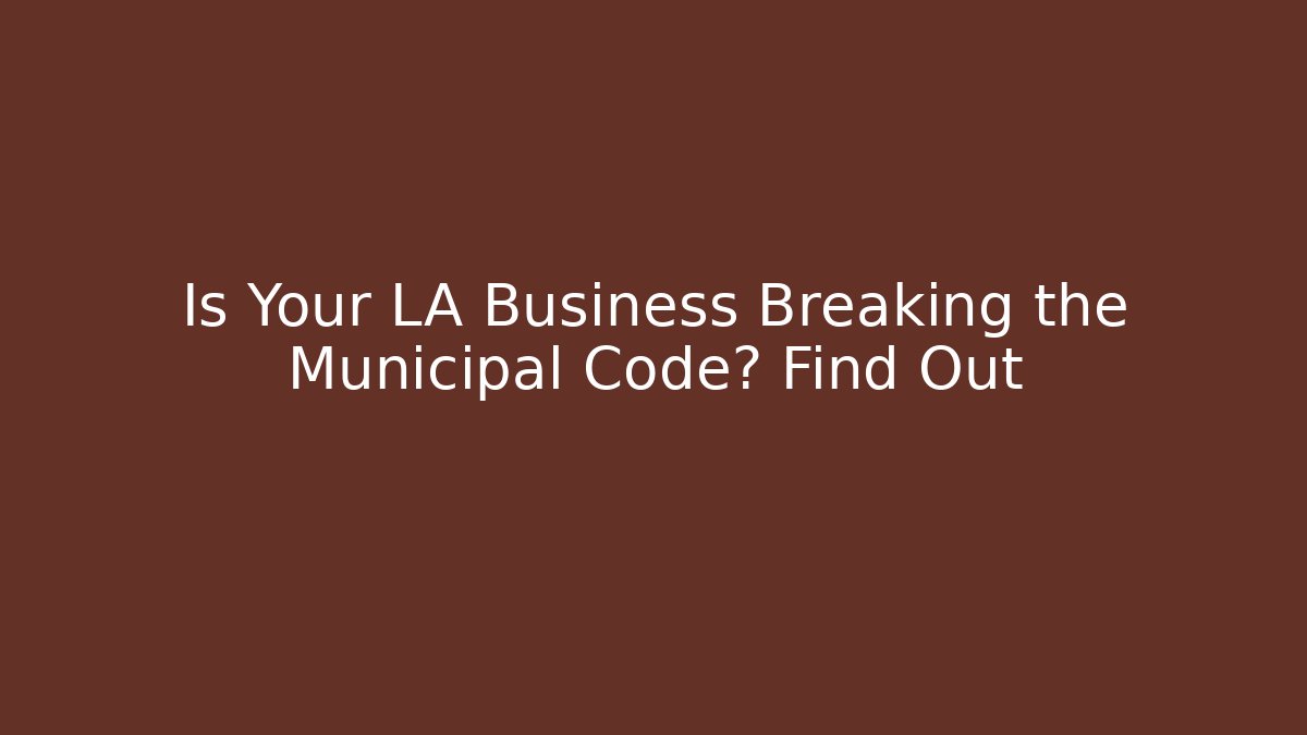 Is Your LA Business Breaking the Municipal Code? Find Out