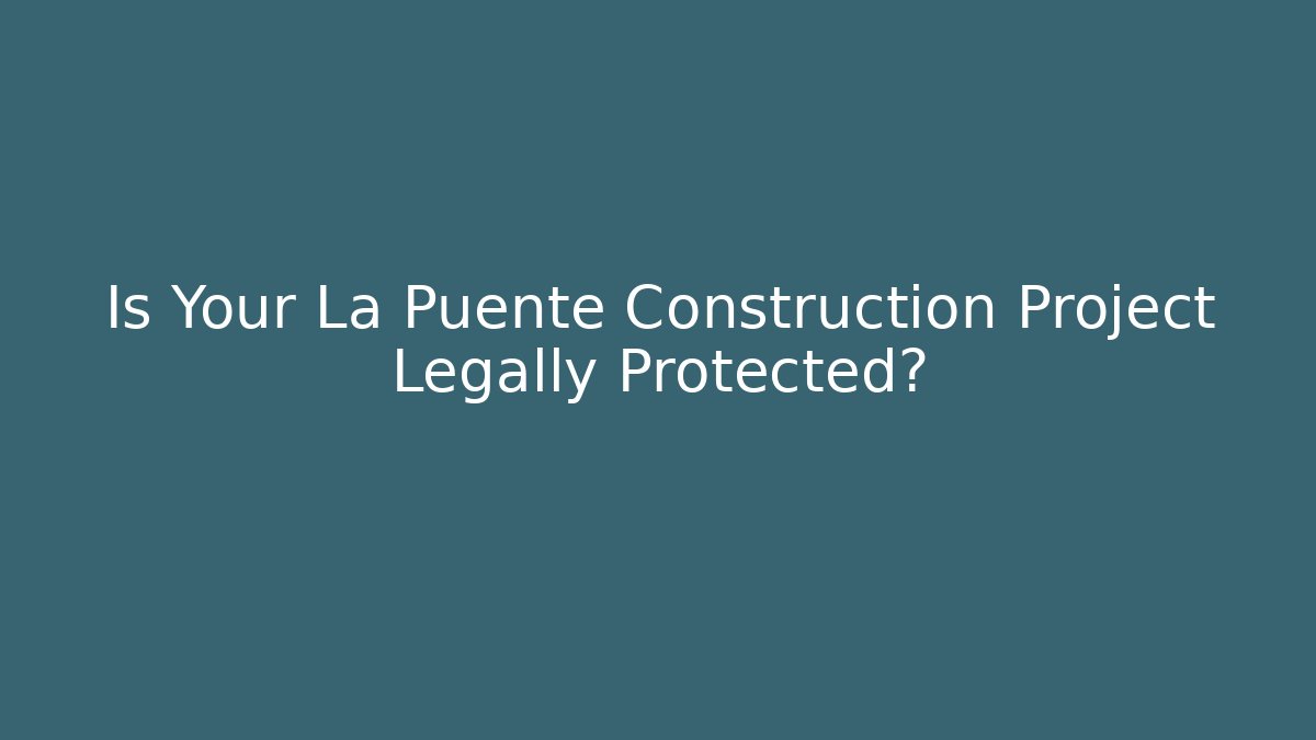 Is Your La Puente Construction Project Legally Protected?
