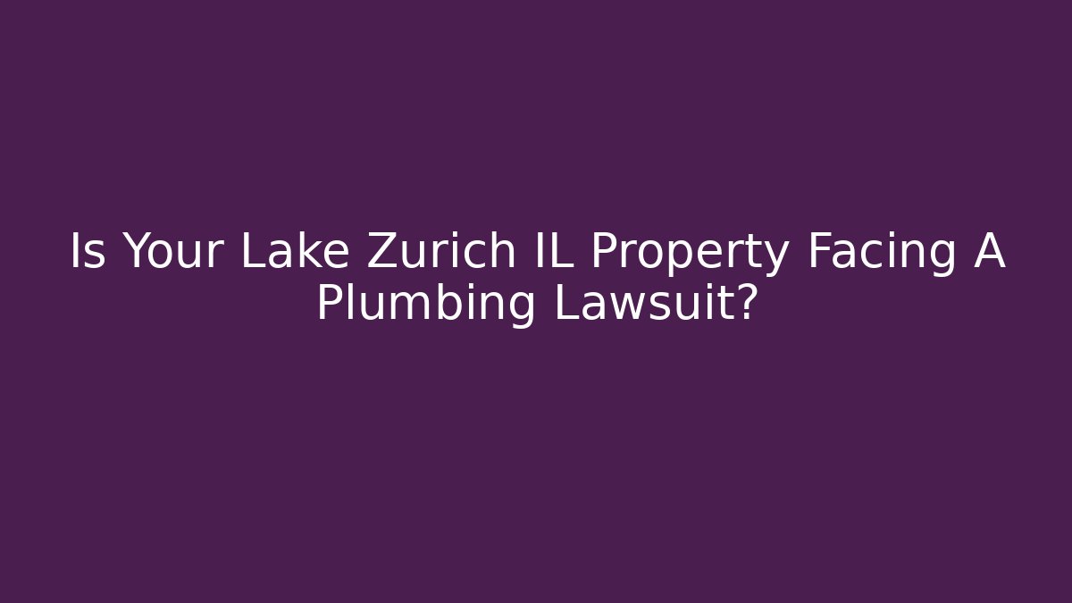 Is Your Lake Zurich IL Property Facing A Plumbing Lawsuit?