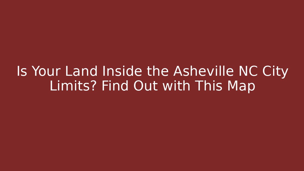 Is Your Land Inside the Asheville NC City Limits? Find Out with This Map