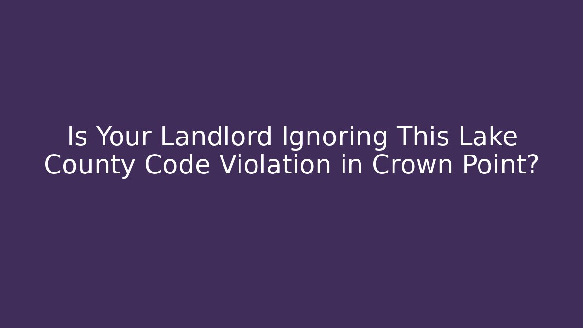 Is Your Landlord Ignoring This Lake County Code Violation in Crown Point? - Magmic