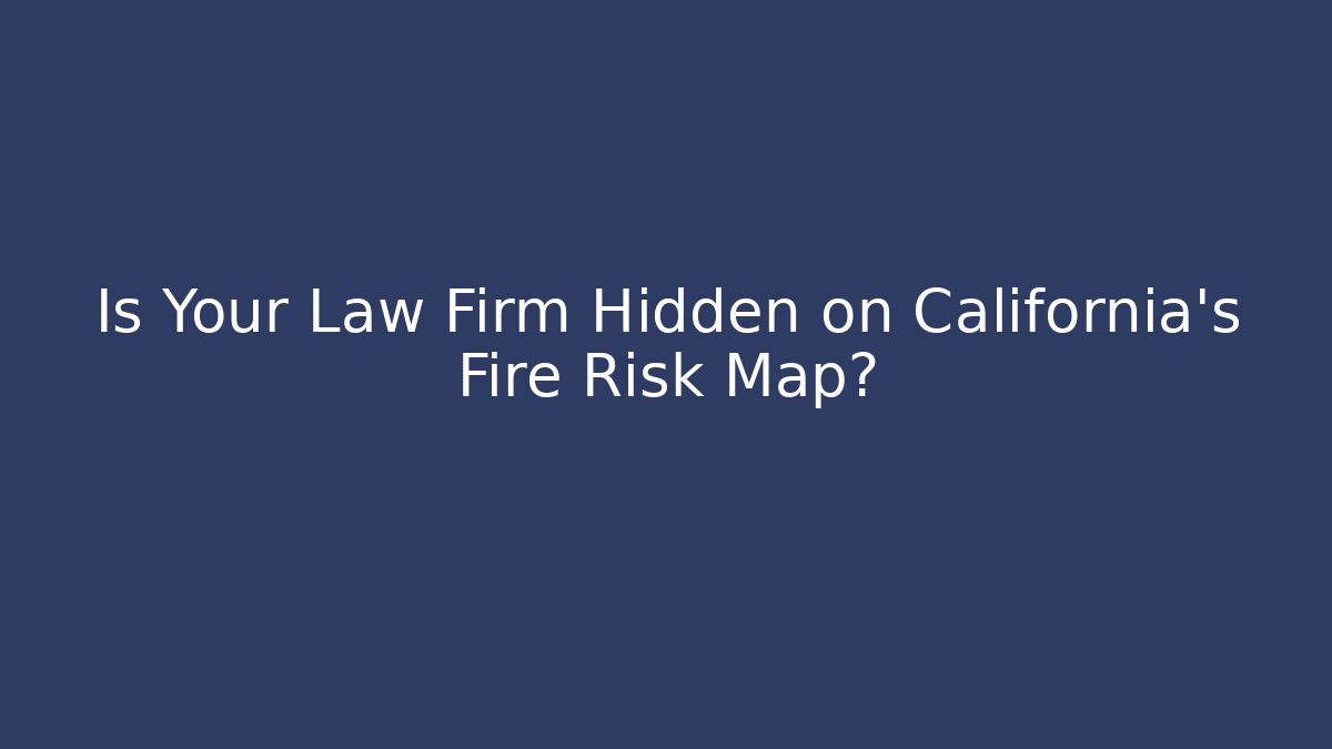 Is Your Law Firm Hidden on California's Fire Risk Map?