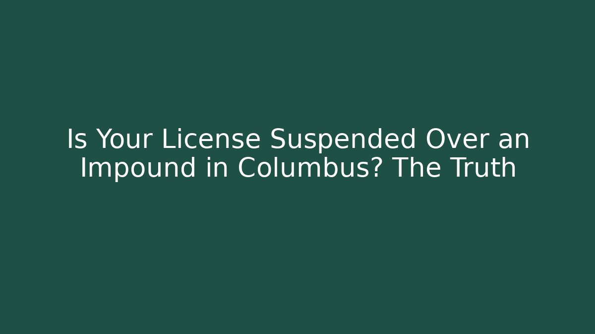 Is Your License Suspended Over an Impound in Columbus? The Truth