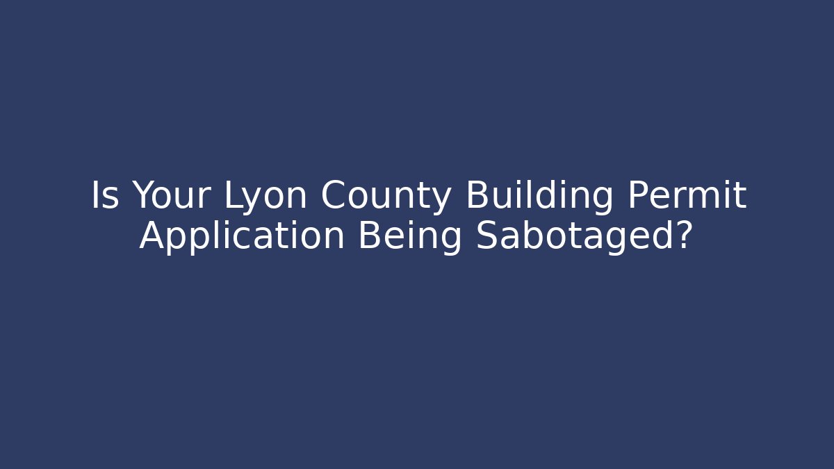 Is Your Lyon County Building Permit Application Being Sabotaged? - Magmic