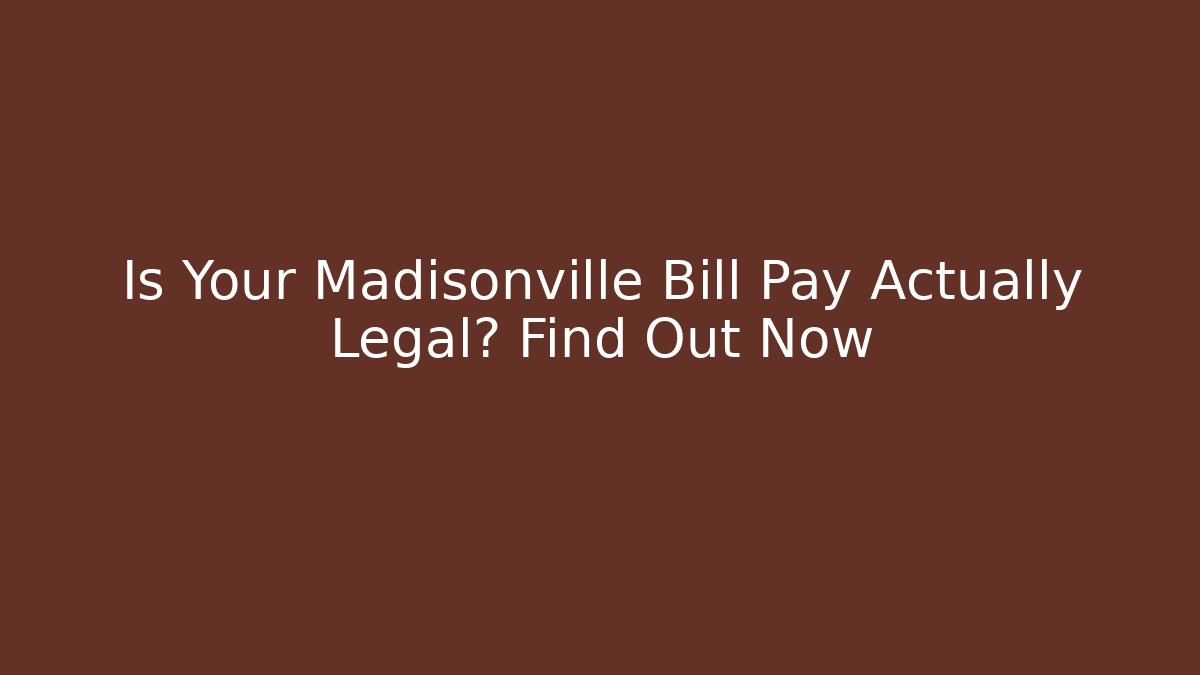 Is Your Madisonville Bill Pay Actually Legal? Find Out Now
