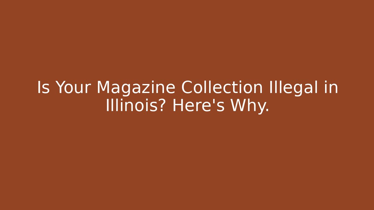 Is Your Magazine Collection Illegal in Illinois? Here's Why.