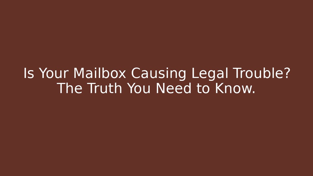 Is Your Mailbox Causing Legal Trouble? The Truth You Need to Know.