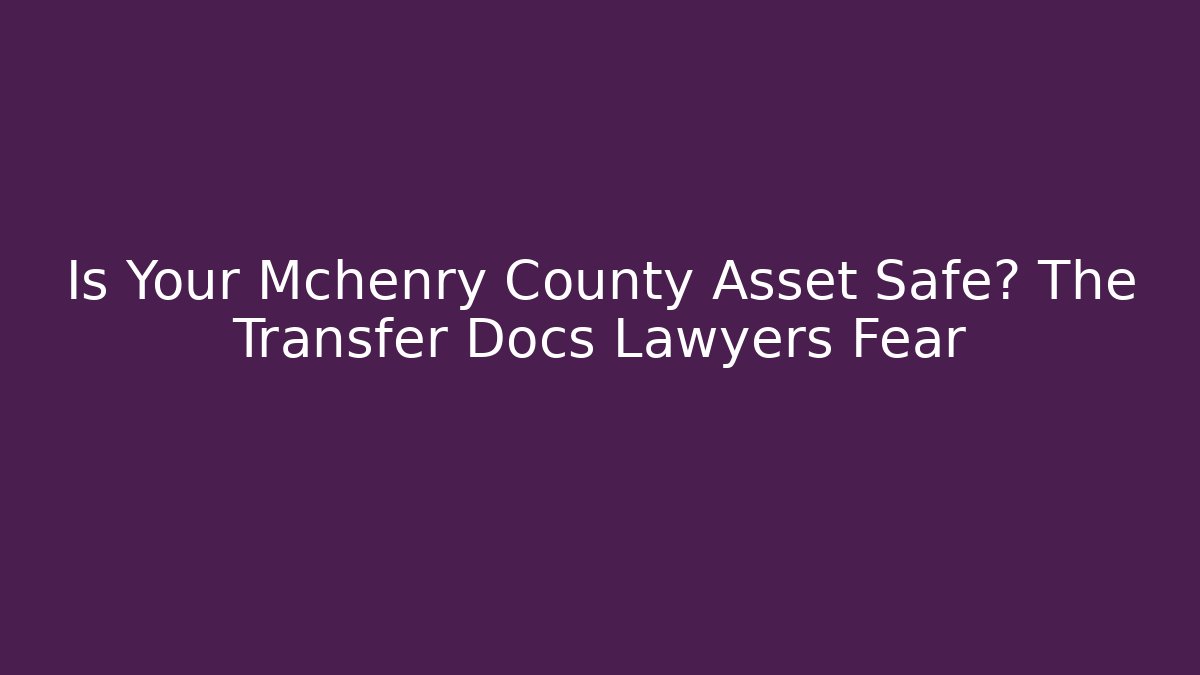 Is Your Mchenry County Asset Safe? The Transfer Docs Lawyers Fear