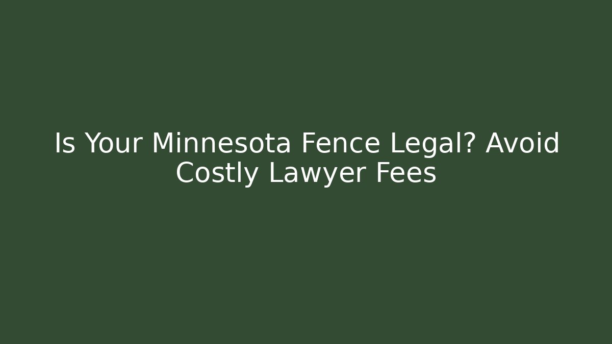 Is Your Minnesota Fence Legal? Avoid Costly Lawyer Fees