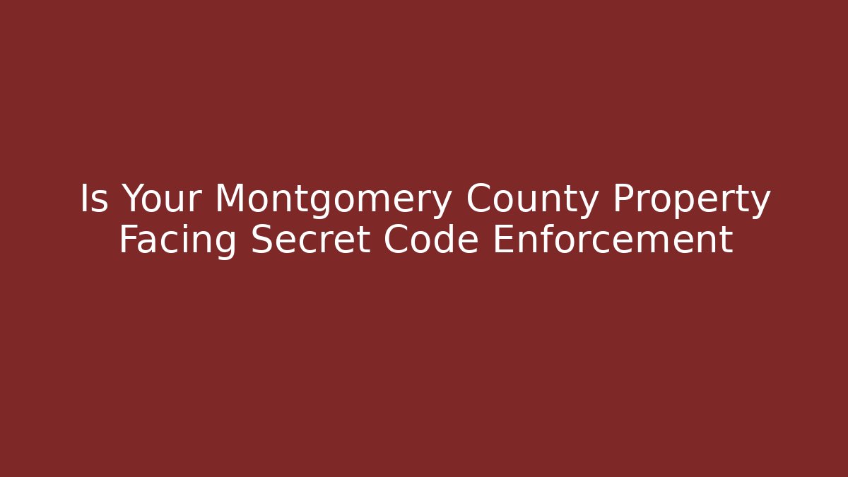 Is Your Montgomery County Property Facing Secret Code Enforcement