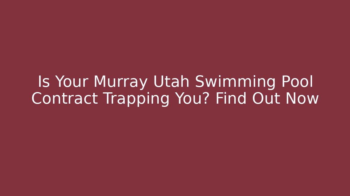 Is Your Murray Utah Swimming Pool Contract Trapping You? Find Out Now