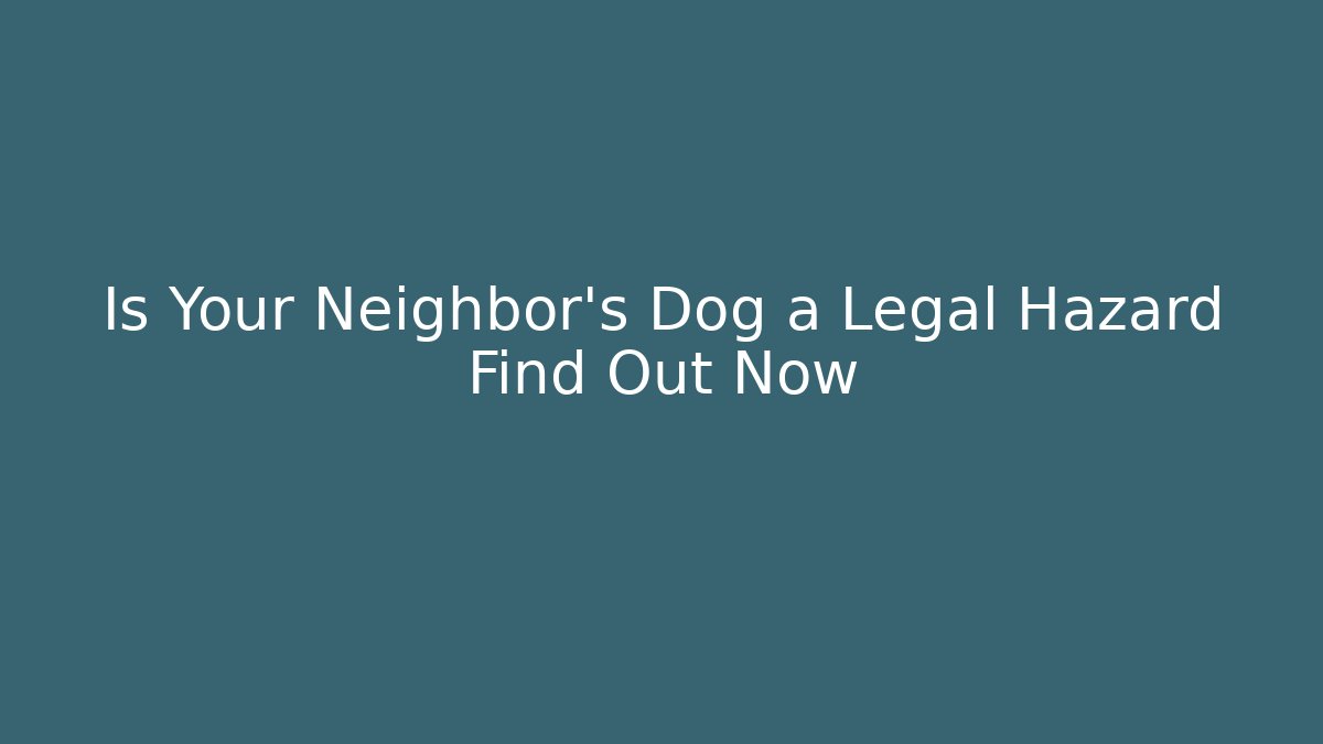 Is Your Neighbor's Dog a Legal Hazard Find Out Now