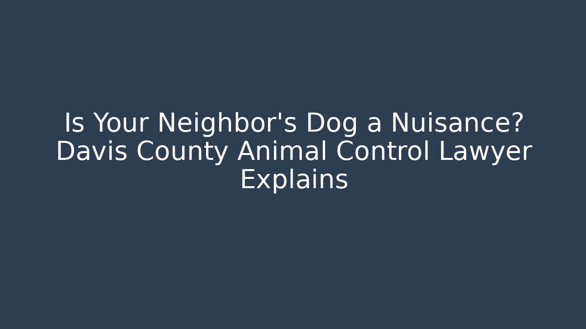 Is Your Neighbor's Dog a Nuisance? Davis County Animal Control Lawyer Explains