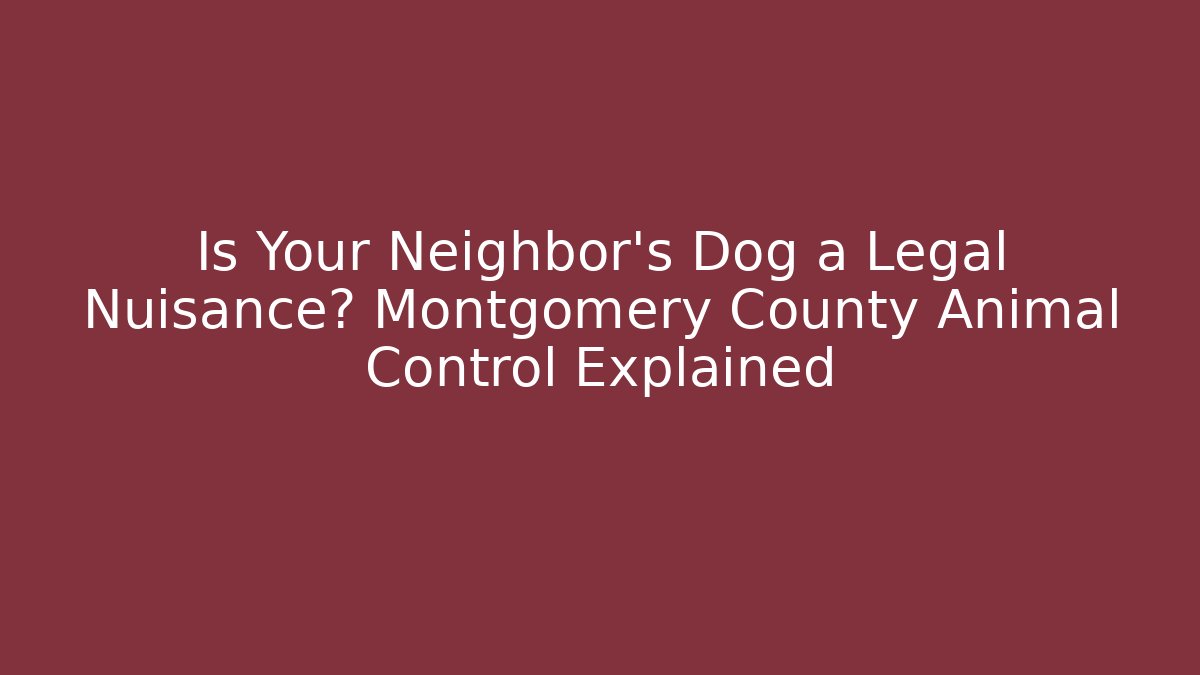 Is Your Neighbor’s Dog a Legal Nuisance? Montgomery County Animal Control Explained