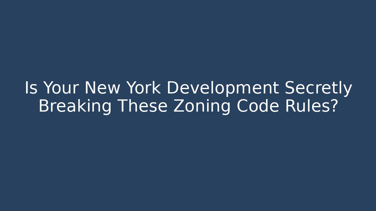 Is Your New York Development Secretly Breaking These Zoning Code Rules?