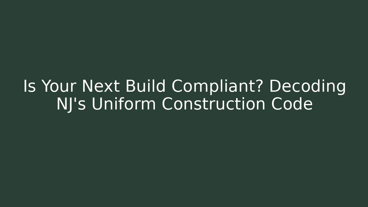 Is Your Next Build Compliant? Decoding NJ’s Uniform Construction Code