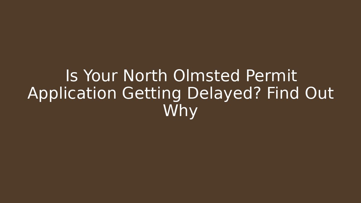 Is Your North Olmsted Permit Application Getting Delayed? Find Out Why - Magmic