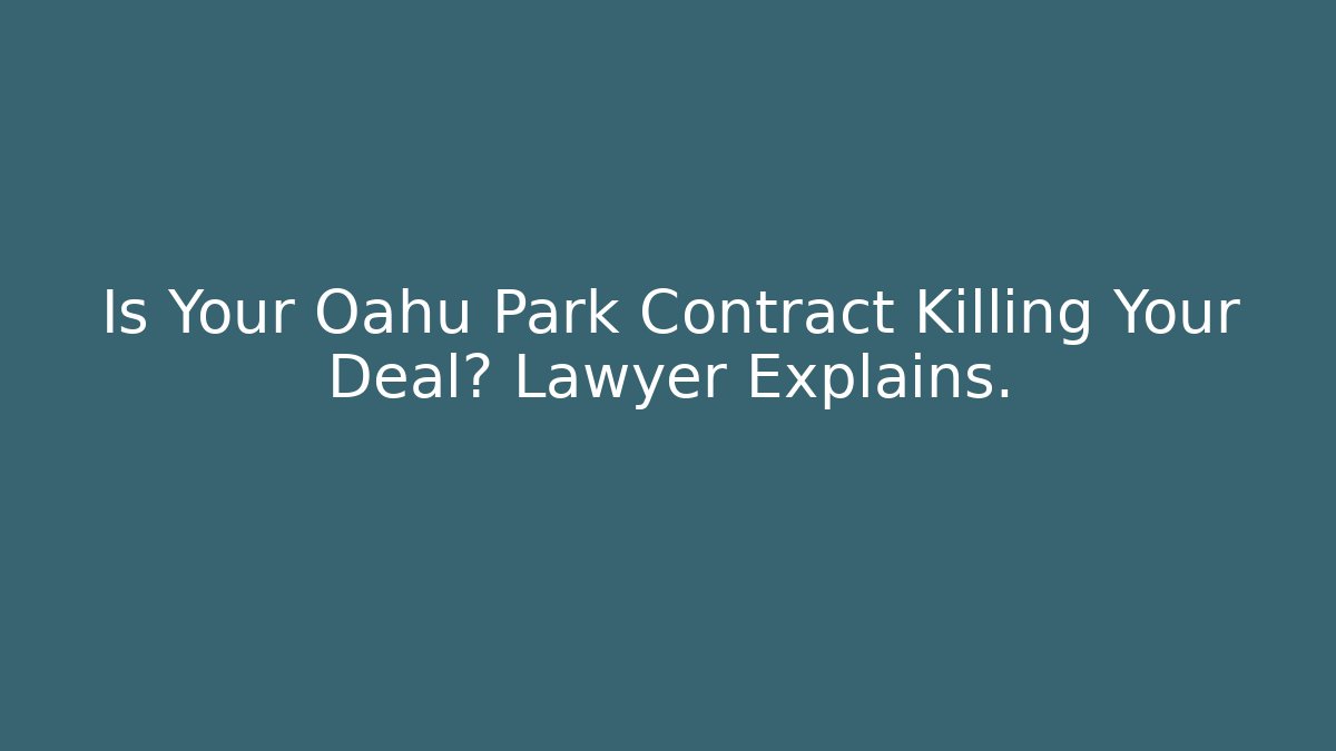 Is Your Oahu Park Contract Killing Your Deal? Lawyer Explains.