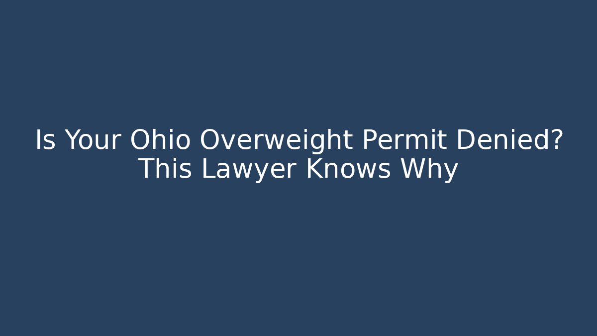 Is Your Ohio Overweight Permit Denied? This Lawyer Knows Why